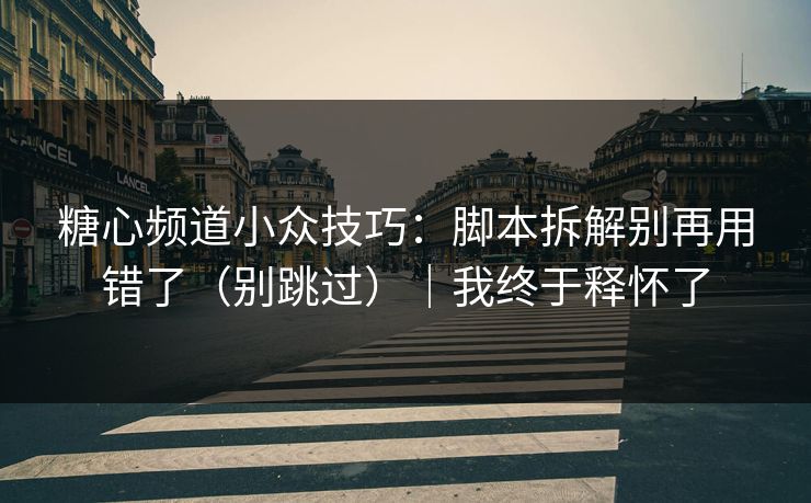 糖心频道小众技巧：脚本拆解别再用错了（别跳过）｜我终于释怀了