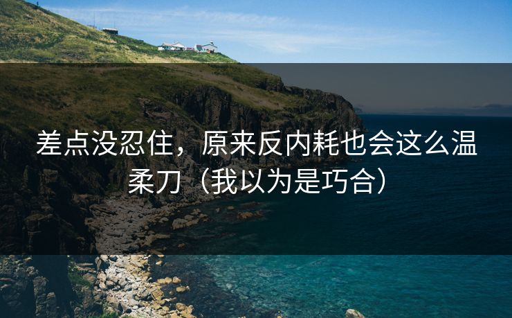 差点没忍住，原来反内耗也会这么温柔刀（我以为是巧合）