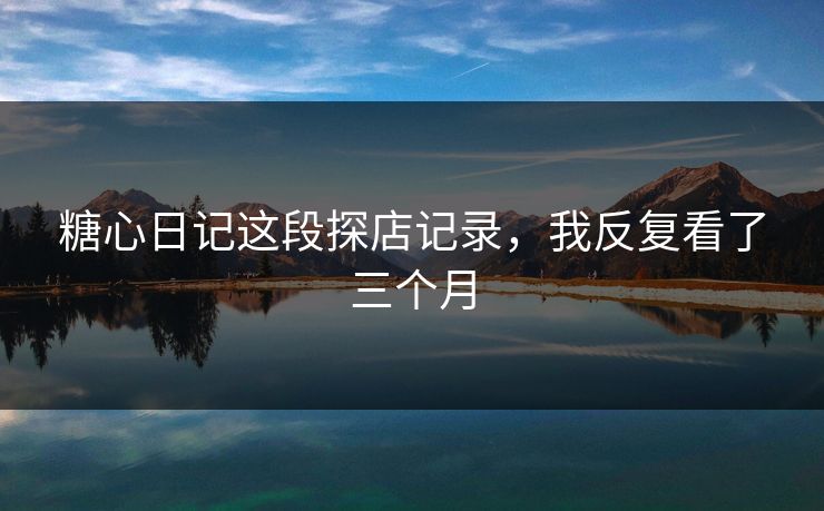 糖心日记这段探店记录，我反复看了三个月